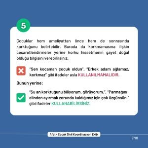 5. Çocuklar hem ameliyattan önce hem de sonrasında korktuğunu belirtebilir. Burada da korkmamasına ilişkin cesaretlendirmeler yerine korku hissetmenin gayet doğal olduğu bilgisini verebilirsiniz. “Sen kocaman çocuk oldun”, “Erkek adam ağlamaz, korkmaz” gibi ifadeler asla KULLANILMAMALIDIR. Bunun yerine “Şu an korktuğunu biliyorum, görüyorum.”, “Parmağını elinden ayırmak zorunda kaldığımız için çok üzgünsün.” gibi ifadeler kullanabilirsiniz.